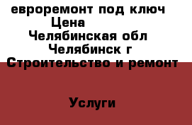 евроремонт под ключ › Цена ­ 5 000 - Челябинская обл., Челябинск г. Строительство и ремонт » Услуги   
